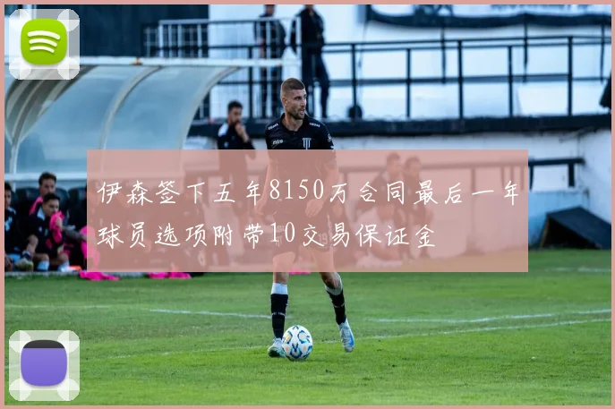 伊森签下五年8150万合同最后一年球员选项附带10交易保证金