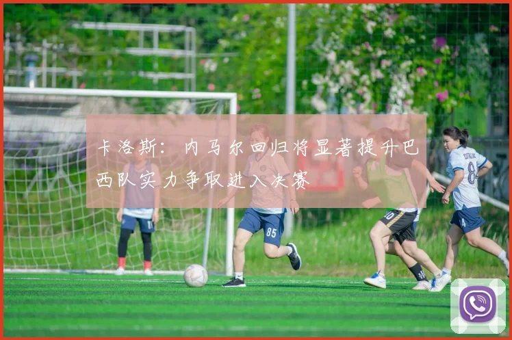 卡洛斯：内马尔回归将显著提升巴西队实力争取进入决赛