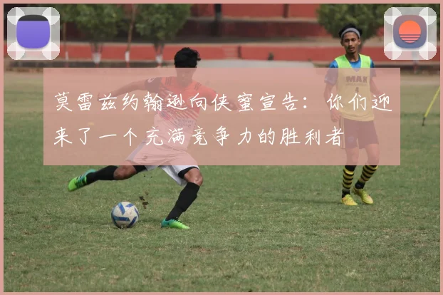莫雷兹约翰逊向侠蜜宣告：你们迎来了一个充满竞争力的胜利者
