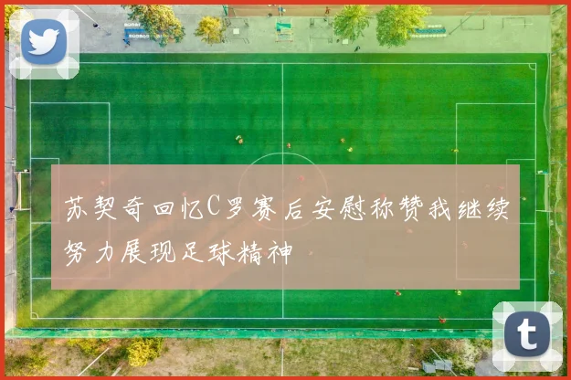苏契奇回忆C罗赛后安慰称赞我继续努力展现足球精神