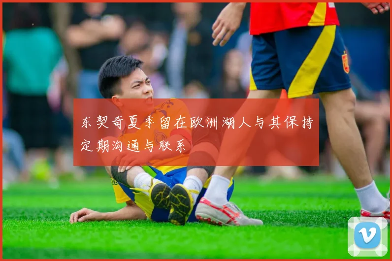 东契奇夏季留在欧洲湖人与其保持定期沟通与联系