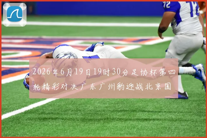 2026年6月19日19时30分足协杯第四轮精彩对决广东广州豹迎战北京国安