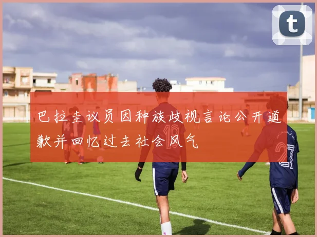 巴拉圭议员因种族歧视言论公开道歉并回忆过去社会风气