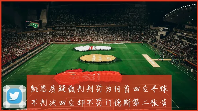 凯恩质疑裁判判罚为何首回合手球不判次回合却不罚门德斯第二张黄牌